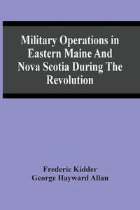 Cover image for Military Operations In Eastern Maine And Nova Scotia During The Revolution