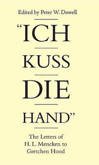 Cover image for Ich Kuss Die Hand: The Letters of H. L. Mencken To Gretchen Hood