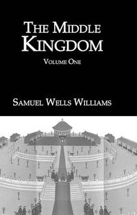 Cover image for The Middle Kingdom: A Survey of the Geography, Government, Literature, Social Life, Arts and History of the Chinese Empire and Its Inhabitants