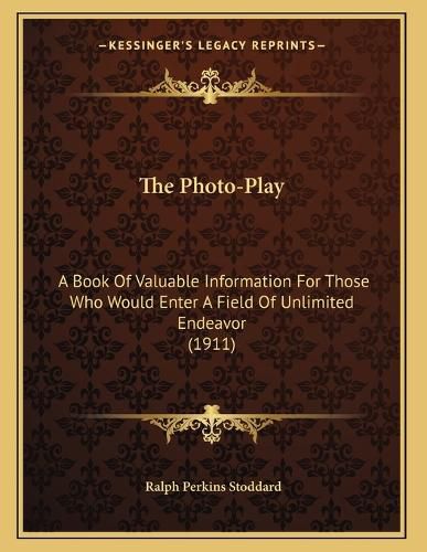 Cover image for The Photo-Play: A Book of Valuable Information for Those Who Would Enter a Field of Unlimited Endeavor (1911)
