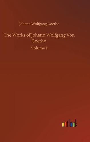 Cover image for The Works of Johann Wolfgang Von Goethe: Volume 1