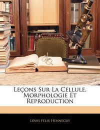 Cover image for Le Ons Sur La Cellule, Morphologie Et Reproduction