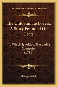 Cover image for The Unfortunate Lovers, a Story Founded on Facts: To Which Is Added, the Lady's Counselor (1792)