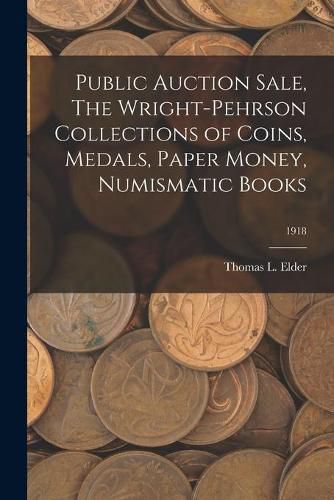 Public Auction Sale, The Wright-Pehrson Collections of Coins, Medals, Paper Money, Numismatic Books; 1918