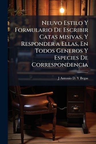 Cover image for Neuvo Estilo y Formulario de Escribir Catas Misivas, y Responder a Ellas, En Todos Generos y Especies de Correspondencia: Reformado Segun El Estilo Moderno y Aadido En Esta Ltima Edicion