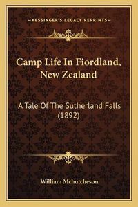 Cover image for Camp Life in Fiordland, New Zealand: A Tale of the Sutherland Falls (1892)