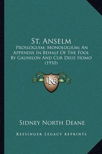 Cover image for St. Anselm: Prosloguim; Monologium; An Appendix in Behalf of the Fool by Gaunilon and Cur Deus Homo (1910)