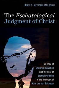 Cover image for The Eschatological Judgment of Christ: The Hope of Universal Salvation and the Fear of Eternal Perdition in the Theology of Hans Urs Von Balthasar