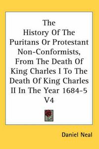 Cover image for The History of the Puritans or Protestant Non-Conformists, from the Death of King Charles I to the Death of King Charles II in the Year 1684-5 V4