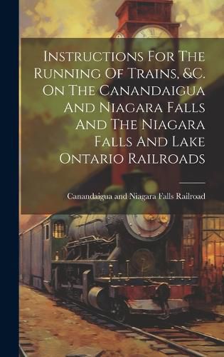 Cover image for Instructions For The Running Of Trains, &c. On The Canandaigua And Niagara Falls And The Niagara Falls And Lake Ontario Railroads