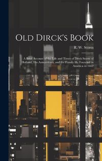 Cover image for Old Dirck's Book; a Brief Account of the Life and Times of Dirck Storm of Holland, His Antecedents, and the Family He Founded in America in 1662