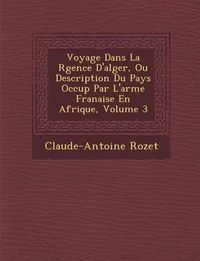 Cover image for Voyage Dans La R Gence D'Alger, Ou Description Du Pays Occup Par L'Arm E Fran Aise En Afrique, Volume 3