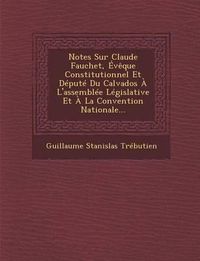 Cover image for Notes Sur Claude Fauchet, Eveque Constitutionnel Et Depute Du Calvados A L'Assemblee Legislative Et a la Convention Nationale...