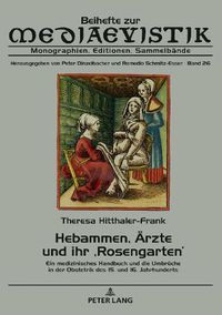 Cover image for Hebammen, Aerzte Und Ihr 'Rosengarten': Ein Medizinisches Handbuch Und Die Umbrueche in Der Obstetrik Des 15. Und 16. Jahrhunderts