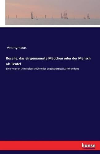 Cover image for Rosalie, das eingemauerte Madchen oder der Mensch als Teufel: Eine Wiener Kriminalgeschichte des gegenwartigen Jahrhunderts