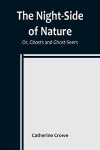 Cover image for The Night-Side of Nature; Or, Ghosts and Ghost-Seers