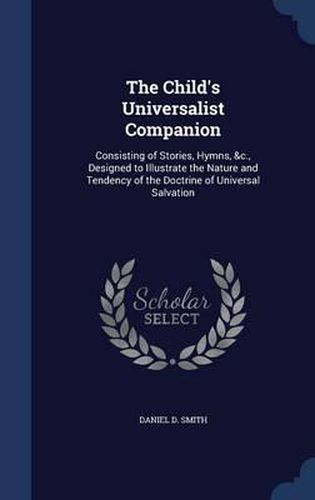 Cover image for The Child's Universalist Companion: Consisting of Stories, Hymns, &C., Designed to Illustrate the Nature and Tendency of the Doctrine of Universal Salvation