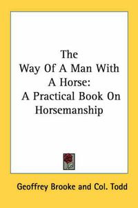 Cover image for The Way of a Man with a Horse: A Practical Book on Horsemanship