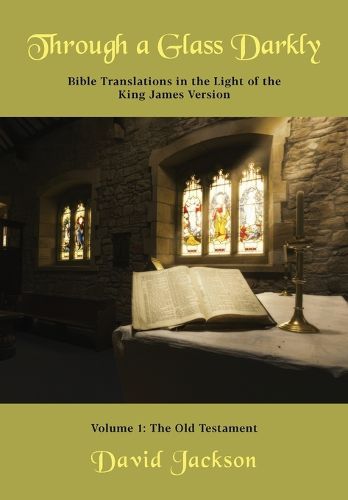 Through a Glass Darkly Volume 1 - Bible Translations in the Light of the King James Version