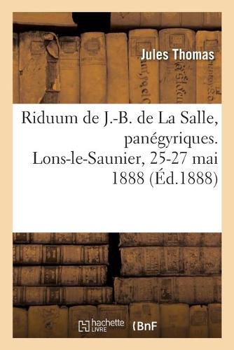 Cover image for Riduum Du Bienheureux J.-B. de la Salle, Panegyriques: Eglise Paroissiale Des Cordeliers, Lons-Le-Saunier, 25-27 Mai 1888