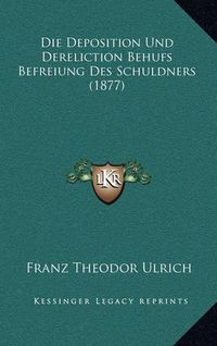 Cover image for Die Deposition Und Dereliction Behufs Befreiung Des Schuldners (1877)