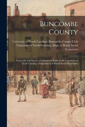 Cover image for Buncombe County: Economic and Social, a Laboratory Study at the University of North Carolina, Department of Rural Social Economics