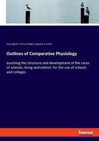 Cover image for Outlines of Comparative Physiology: touching the structure and development of the races of animals, living and extinct: for the use of schools and colleges