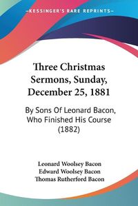 Cover image for Three Christmas Sermons, Sunday, December 25, 1881: By Sons of Leonard Bacon, Who Finished His Course (1882)