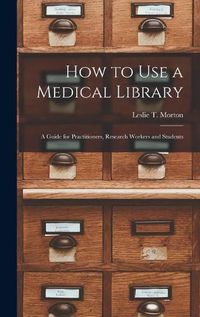 Cover image for How to Use a Medical Library; a Guide for Practitioners, Research Workers and Students