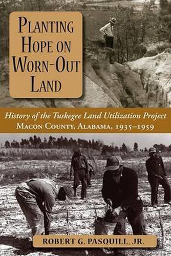 Cover image for Planting Hope on Worn-Out Land: The History of the Tuskegee Land Utilization Study, Macon County, Alabama, 1935-1959