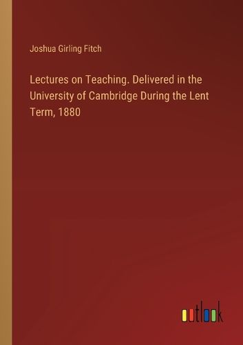 Lectures on Teaching. Delivered in the University of Cambridge During the Lent Term, 1880