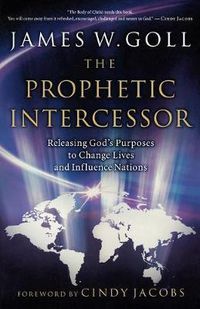 Cover image for The Prophetic Intercessor: Releasing God's Purposes to Change Lives and Influence Nations