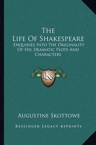 The Life of Shakespeare: Enquiries Into the Originality of His Dramatic Plots and Characters