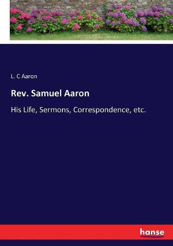 Cover image for Rev. Samuel Aaron: His Life, Sermons, Correspondence, etc.