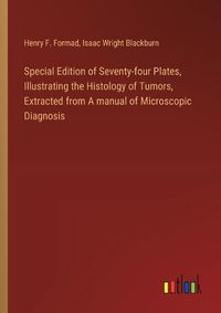 Cover image for Special Edition of Seventy-four Plates, Illustrating the Histology of Tumors, Extracted from A manual of Microscopic Diagnosis