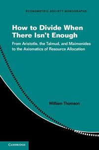 Cover image for How to Divide When There Isn't Enough: From Aristotle, the Talmud, and Maimonides to the Axiomatics of Resource Allocation