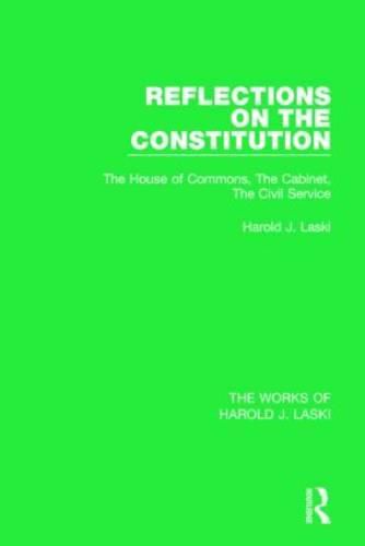 Cover image for Reflections on the Constitution (Works of Harold J. Laski): The House of Commons, The Cabinet, The Civil Service