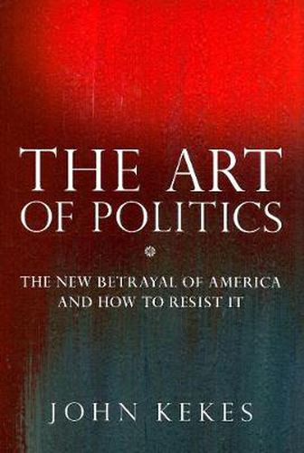 Cover image for The Art of Politics: The New Betrayal of America and How to Resist It