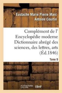 Cover image for Complement de L' Encyclopedie Moderne Dictionnaire Abrege Des Sciences, Des Lettres, Arts Tome 9