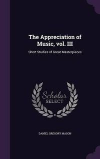 Cover image for The Appreciation of Music, Vol. III: Short Studies of Great Masterpieces