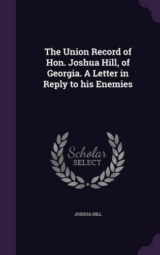 The Union Record of Hon. Joshua Hill, of Georgia. a Letter in Reply to His Enemies