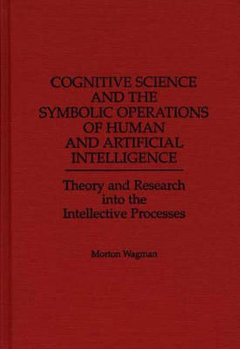 Cover image for Cognitive Science and the Symbolic Operations of Human and Artificial Intelligence: Theory and Research into the Intellective Processes