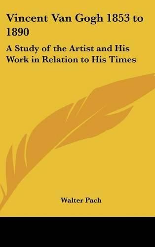 Vincent Van Gogh 1853 to 1890: A Study of the Artist and His Work in Relation to His Times