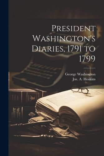 President Washington's Diaries, 1791 to 1799