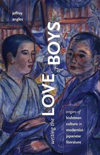 Cover image for Writing the Love of Boys: Origins of Bishonen Culture in Modernist Japanese Literature