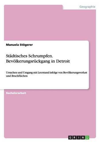 Cover image for Stadtisches Schrumpfen. Bevoelkerungsruckgang in Detroit: Ursachen und Umgang mit Leerstand infolge von Bevoelkerungsverlust und Brachflachen
