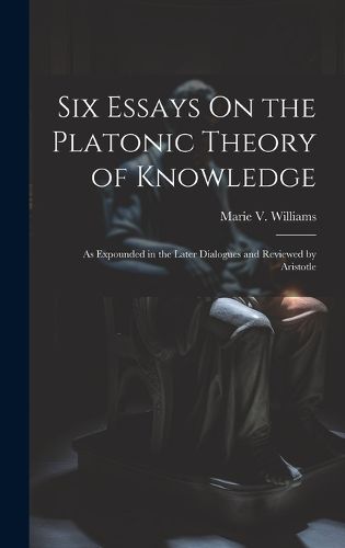 Cover image for Six Essays On the Platonic Theory of Knowledge