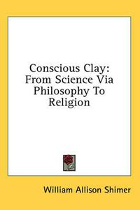 Cover image for Conscious Clay: From Science Via Philosophy to Religion