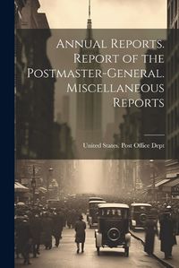 Cover image for Annual Reports. Report of the Postmaster-General. Miscellaneous Reports