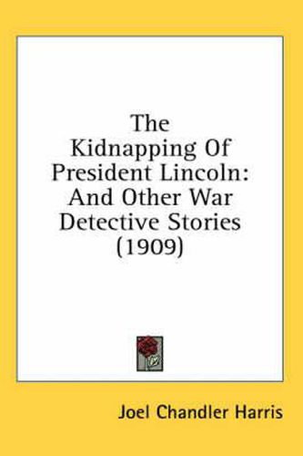 Cover image for The Kidnapping of President Lincoln: And Other War Detective Stories (1909)